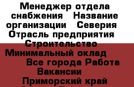 Менеджер отдела снабжения › Название организации ­ Северия › Отрасль предприятия ­ Строительство › Минимальный оклад ­ 35 000 - Все города Работа » Вакансии   . Приморский край,Спасск-Дальний г.